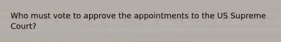 Who must vote to approve the appointments to the US Supreme Court?