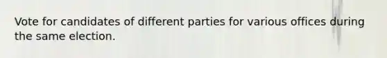 Vote for candidates of different parties for various offices during the same election.