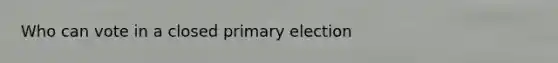 Who can vote in a closed primary election