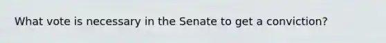 What vote is necessary in the Senate to get a conviction?