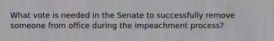 What vote is needed in the Senate to successfully remove someone from office during the impeachment process?