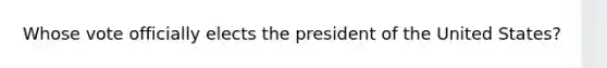 Whose vote officially elects the president of the United States?