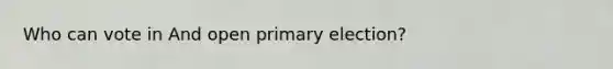 Who can vote in And open primary election?