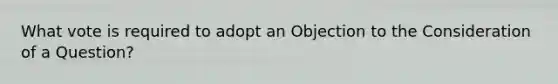 What vote is required to adopt an Objection to the Consideration of a Question?