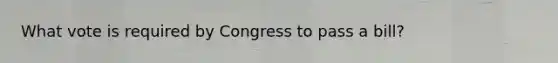 What vote is required by Congress to pass a bill?