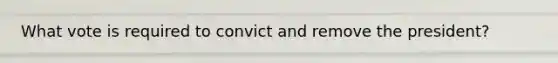 What vote is required to convict and remove the president?