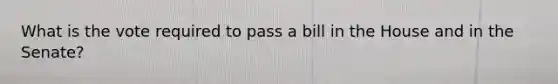 What is the vote required to pass a bill in the House and in the Senate?