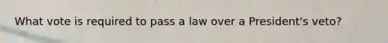 What vote is required to pass a law over a President's veto?