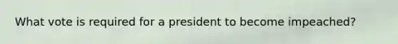 What vote is required for a president to become impeached?