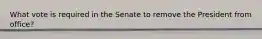 What vote is required in the Senate to remove the President from office?