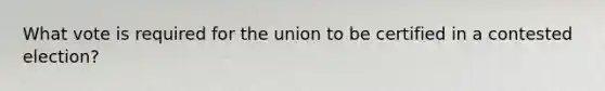 What vote is required for the union to be certified in a contested​ election?