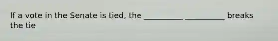 If a vote in the Senate is tied, the __________ __________ breaks the tie