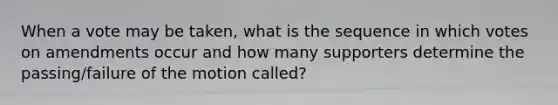 When a vote may be taken, what is the sequence in which votes on amendments occur and how many supporters determine the passing/failure of the motion called?