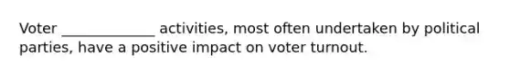 Voter _____________ activities, most often undertaken by political parties, have a positive impact on voter turnout.