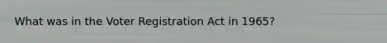 What was in the Voter Registration Act in 1965?