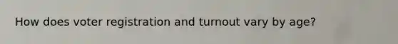 How does voter registration and turnout vary by age?