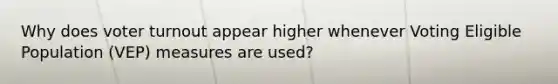 Why does <a href='https://www.questionai.com/knowledge/kLGzaG1iPL-voter-turnout' class='anchor-knowledge'>voter turnout</a> appear higher whenever Voting Eligible Population (VEP) measures are used?