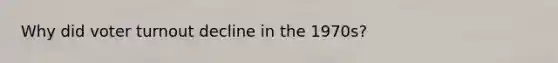 Why did voter turnout decline in the 1970s?