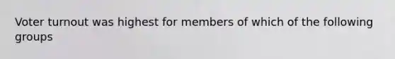 Voter turnout was highest for members of which of the following groups