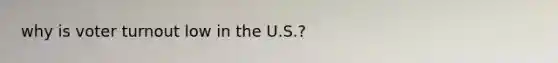 why is <a href='https://www.questionai.com/knowledge/kLGzaG1iPL-voter-turnout' class='anchor-knowledge'>voter turnout</a> low in the U.S.?