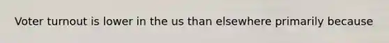 Voter turnout is lower in the us than elsewhere primarily because
