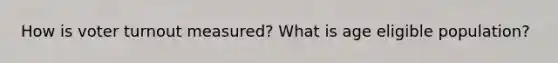 How is voter turnout measured? What is age eligible population?