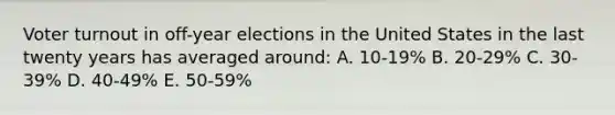 Voter turnout in off-year elections in the United States in the last twenty years has averaged around: A. 10-19% B. 20-29% C. 30-39% D. 40-49% E. 50-59%