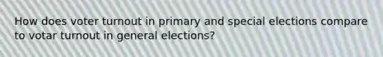 How does voter turnout in primary and special elections compare to votar turnout in general elections?