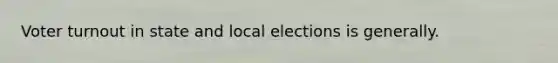 Voter turnout in state and local elections is generally.