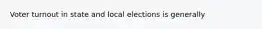 Voter turnout in state and local elections is generally