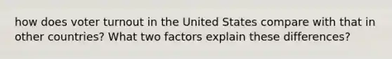 how does voter turnout in the United States compare with that in other countries? What two factors explain these differences?