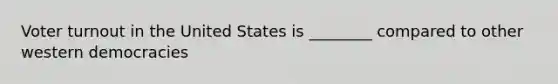 <a href='https://www.questionai.com/knowledge/kLGzaG1iPL-voter-turnout' class='anchor-knowledge'>voter turnout</a> in the United States is ________ compared to other western democracies