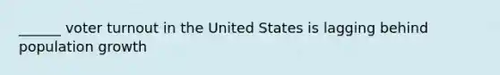 ______ voter turnout in the United States is lagging behind population growth