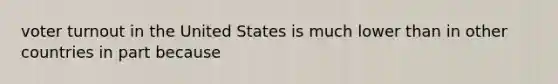 voter turnout in the United States is much lower than in other countries in part because