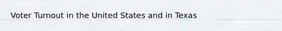 Voter Turnout in the United States and in Texas