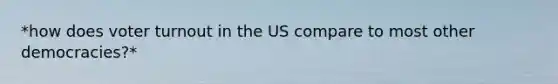 *how does <a href='https://www.questionai.com/knowledge/kLGzaG1iPL-voter-turnout' class='anchor-knowledge'>voter turnout</a> in the US compare to most other democracies?*