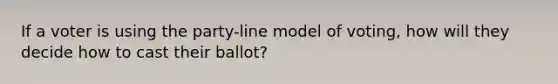 If a voter is using the party-line model of voting, how will they decide how to cast their ballot?