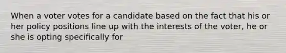 When a voter votes for a candidate based on the fact that his or her policy positions line up with the interests of the voter, he or she is opting specifically for