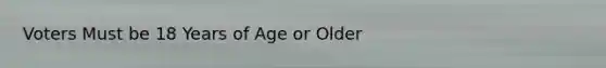 Voters Must be 18 Years of Age or Older