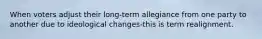 When voters adjust their long-term allegiance from one party to another due to ideological changes-this is term realignment.