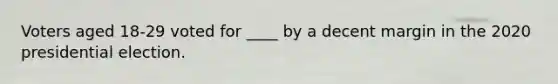 Voters aged 18-29 voted for ____ by a decent margin in the 2020 presidential election.