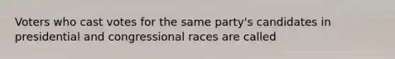 Voters who cast votes for the same party's candidates in presidential and congressional races are called