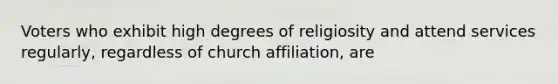 Voters who exhibit high degrees of religiosity and attend services regularly, regardless of church affiliation, are