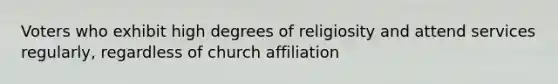 Voters who exhibit high degrees of religiosity and attend services regularly, regardless of church affiliation