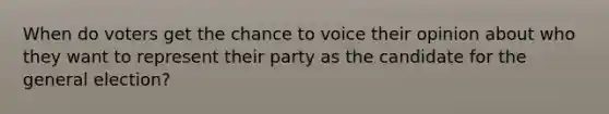 When do voters get the chance to voice their opinion about who they want to represent their party as the candidate for the general election?