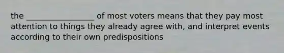 the _________________ of most voters means that they pay most attention to things they already agree with, and interpret events according to their own predispositions