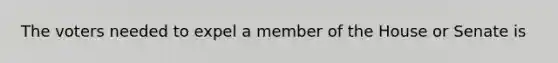 The voters needed to expel a member of the House or Senate is