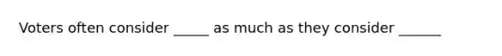 Voters often consider _____ as much as they consider ______