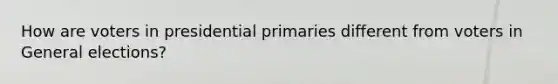 How are voters in presidential primaries different from voters in General elections?