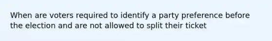 When are voters required to identify a party preference before the election and are not allowed to split their ticket